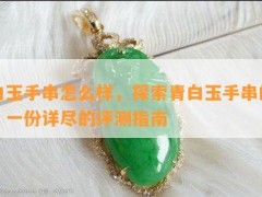 青白玉手串怎么樣，探索青白玉手串的魅力：一份詳盡的評(píng)測(cè)指南