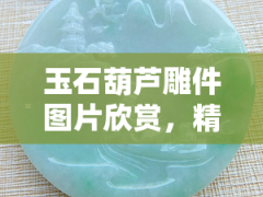 玉石葫蘆雕件圖片欣賞，精美絕倫！玉石葫蘆雕件圖片大賞