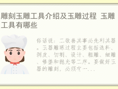 雕刻玉雕工具介紹及玉雕過(guò)程 玉雕工具有哪些