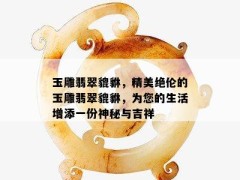 玉雕翡翠貔貅，精美絕倫的玉雕翡翠貔貅，為您的生活增添一份神秘與吉祥