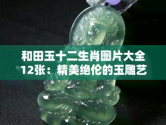 和田玉十二生肖圖片大全12張：精美絕倫的玉雕藝術(shù)展示