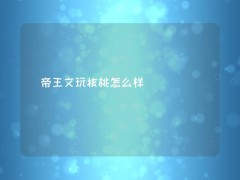 帝王文玩核桃怎么樣