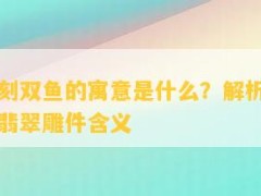 “翡翠雕刻雙魚(yú)的寓意是什么？解析圖片中的雙魚(yú)翡翠雕件含義”